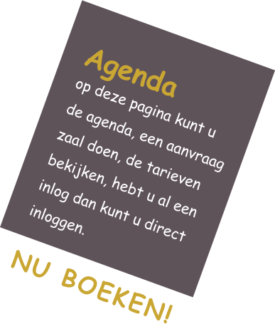 Agenda op deze pagina kunt u de agenda, een aanvraag zaal doen, de tarieven bekijken, hebt u al een inlog dan kunt u direct inloggen. NU BOEKEN!