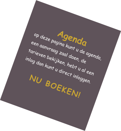 Agenda op deze pagina kunt u de agenda, een aanvraag zaal doen, de tarieven bekijken, hebt u al een inlog dan kunt u direct inloggen. NU BOEKEN!